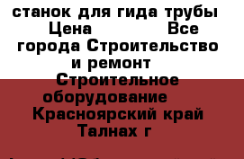 станок для гида трубы  › Цена ­ 30 000 - Все города Строительство и ремонт » Строительное оборудование   . Красноярский край,Талнах г.